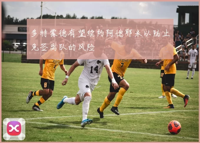 多特蒙德有望续约阿德耶米以防止免签离队的风险