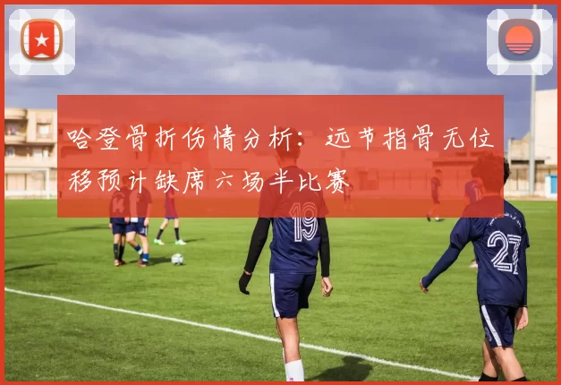 哈登骨折伤情分析：远节指骨无位移预计缺席六场半比赛