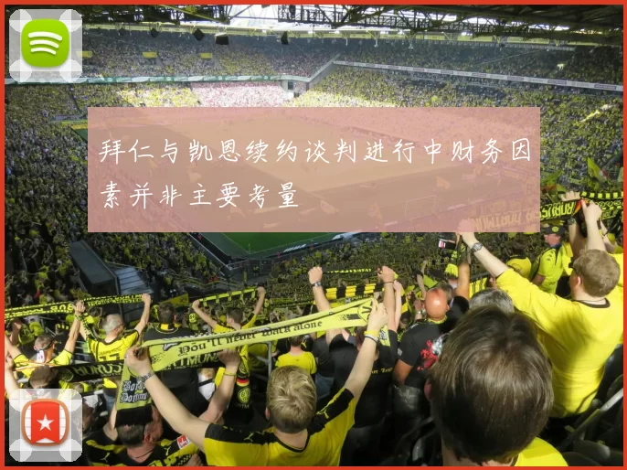 拜仁与凯恩续约谈判进行中财务因素并非主要考量