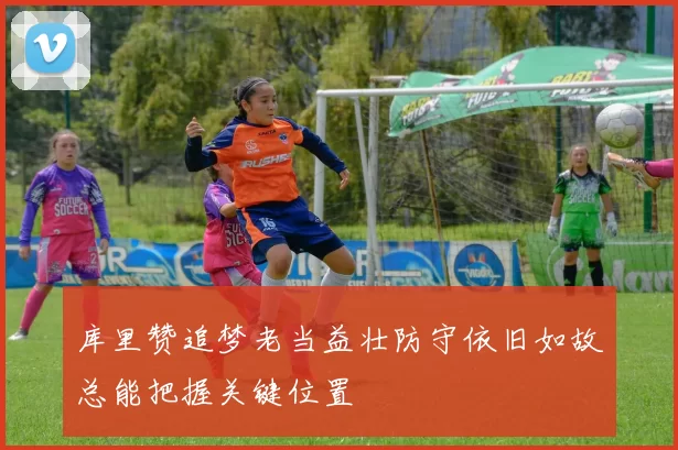 库里赞追梦老当益壮防守依旧如故总能把握关键位置