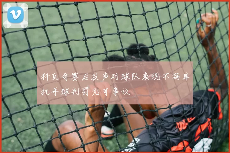 科瓦奇赛后发声对球队表现不满库托手球判罚无可争议