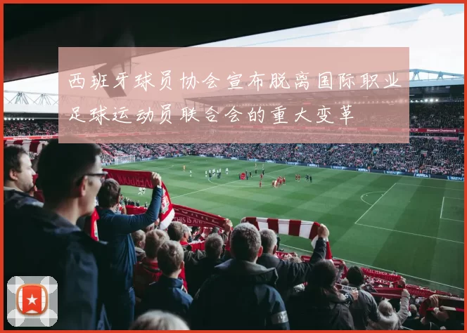 西班牙球员协会宣布脱离国际职业足球运动员联合会的重大变革