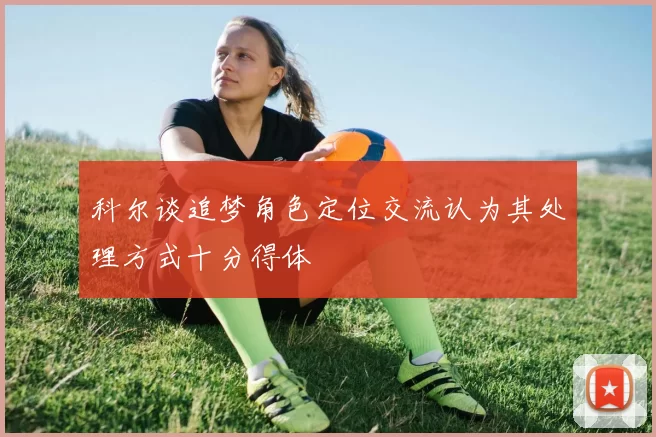科尔谈追梦角色定位交流认为其处理方式十分得体