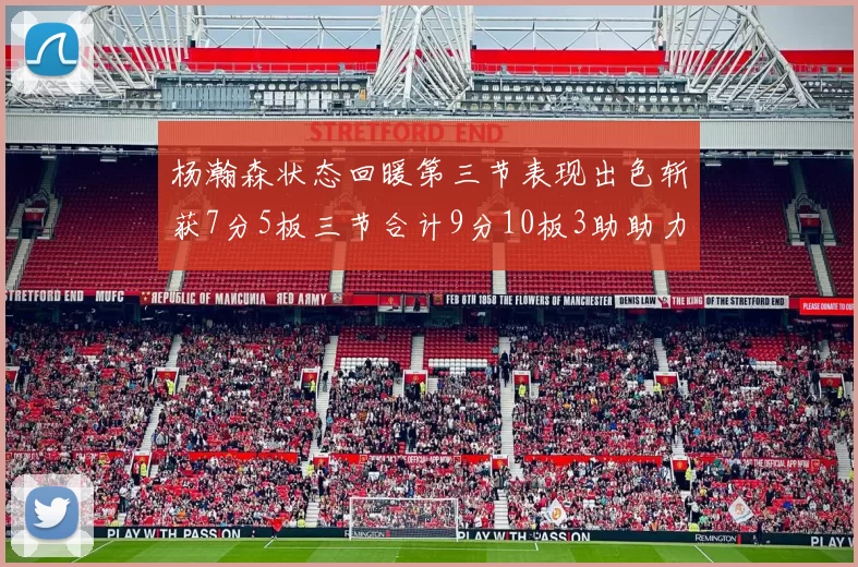 杨瀚森状态回暖第三节表现出色斩获7分5板三节合计9分10板3助助力球队反击