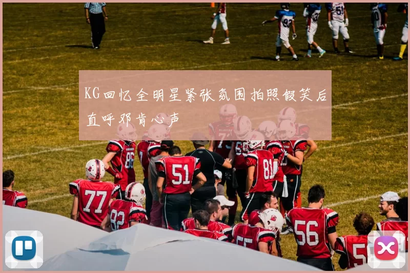 KG回忆全明星紧张氛围拍照假笑后直呼邓肯心声