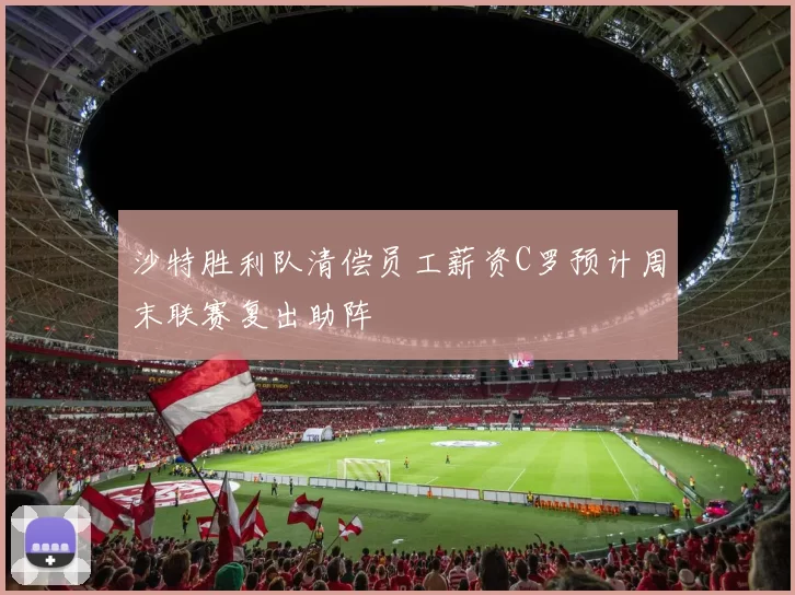 沙特胜利队清偿员工薪资C罗预计周末联赛复出助阵