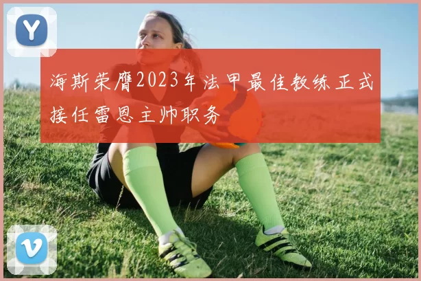 海斯荣膺2023年法甲最佳教练正式接任雷恩主帅职务