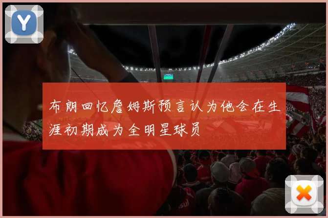 布朗回忆詹姆斯预言认为他会在生涯初期成为全明星球员